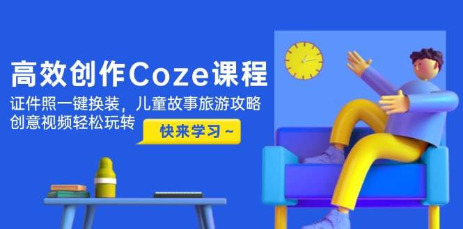 高效创作Coze课程,证件照一键换装,儿童故事旅游攻略,创意视频轻松玩转-慧阅轩