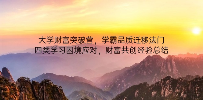 大学财富突破营,学霸品质迁移法门,四类学习困境应对,财富共创经验总结-慧阅轩