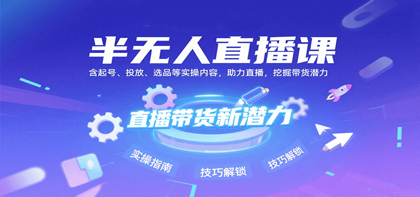 半无人直播课：含起号、投放、选品等实操内容，挖掘直播带货潜力(更新8月)-慧阅轩