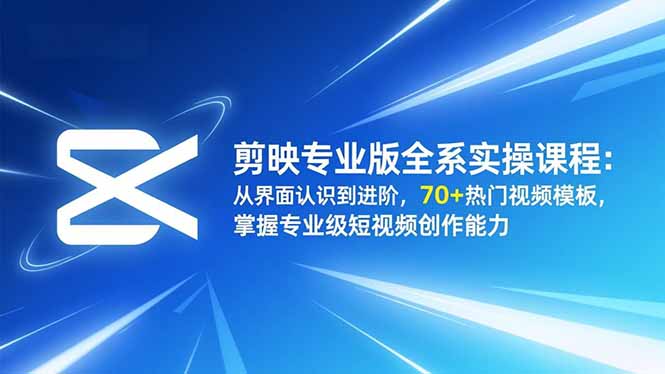 剪映专业版全系实操课程:从界面认识到进阶,70+热门视频模板,掌握专业级短视频创作能力-慧阅轩