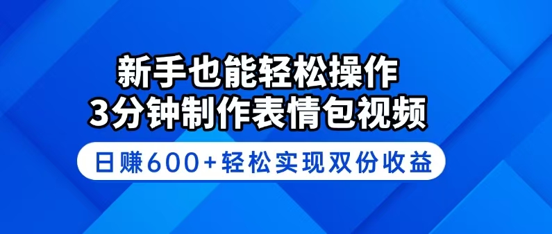 新手也能轻松操作!3分钟制作表情包视频,日赚600+轻松实现双份收益-慧阅轩