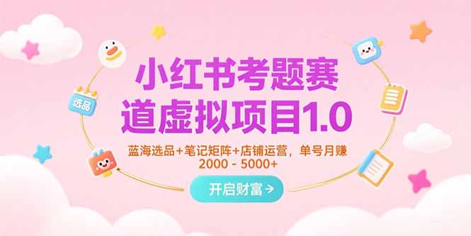 小红书考题赛道虚拟项目1.0,蓝海选品+笔记矩阵+店铺运营,单号月赚5000+-慧阅轩