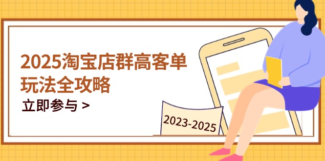 2025淘宝店群高客单玩法全攻略,把握高客单关键技巧,精通全周期运营-慧阅轩