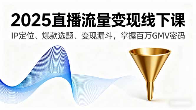2025直播流量变现线下课,IP定位、爆款选题、变现漏斗,掌握百万GMV密码-慧阅轩