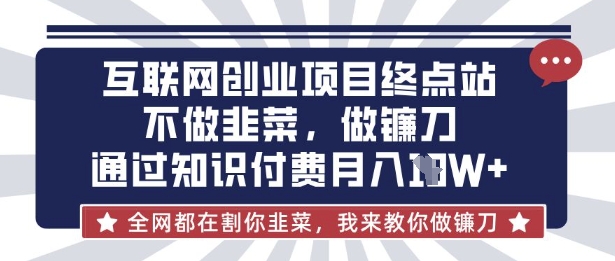 互联网创业尽头-不做韭菜,做镰刀,通过知识付费月入10个【揭秘】-慧阅轩