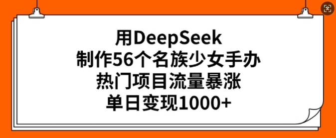 用DeepSeek制作56个名族少女手办，热门项目流量暴涨，单日变现多张-慧阅轩