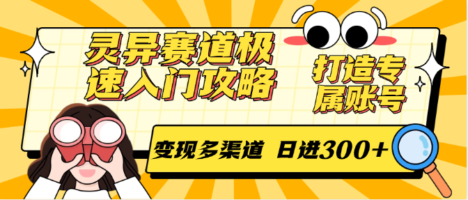 灵异赛道极速入门攻略,打造专属账号,变现多渠道 日进300+-慧阅轩