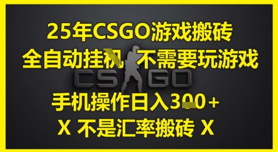 25年CSGO游戏搬砖,全自动运行,不需要玩游戏,手机操作日入3张(不是汇率搬砖)【揭秘】-慧阅轩