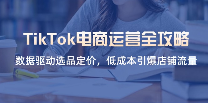 TikTok电商运营全攻略,数据驱动选品定价,低成本引爆店铺流量-慧阅轩
