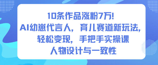 10条作品涨粉7W!AI幼崽代言人,育儿赛道新玩法,轻松变现,手把手实操课-慧阅轩