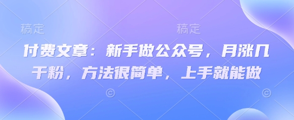 付费文章:新手做公众号,月涨几干粉,方法很简单,上手就能做-慧阅轩