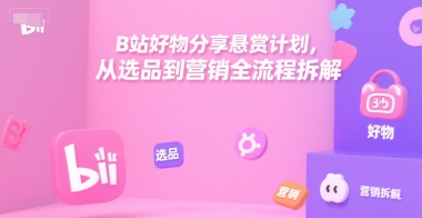B站好物分享悬赏计划，从选品到营销全流程拆解-慧阅轩