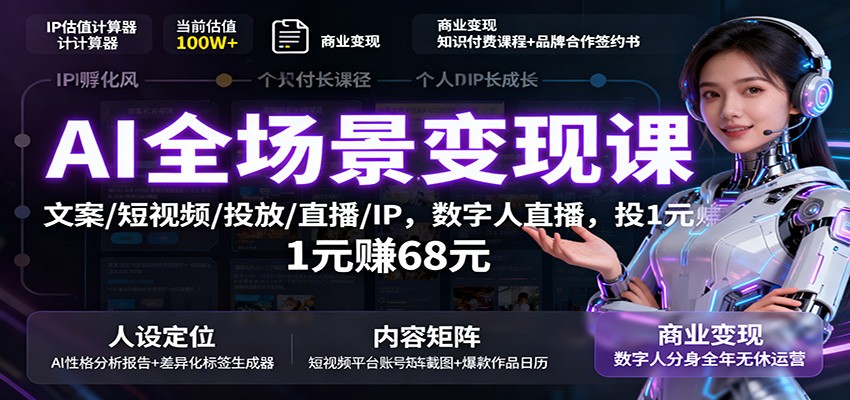 AI全场景变现课：文案/短视频/投放/直播/IP，数字人直播，投1元赚68元-慧阅轩