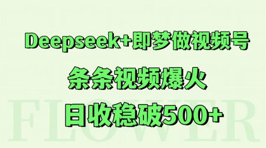 Deepseek+即梦做视频号,条条视频爆火,日收稳破500+-慧阅轩
