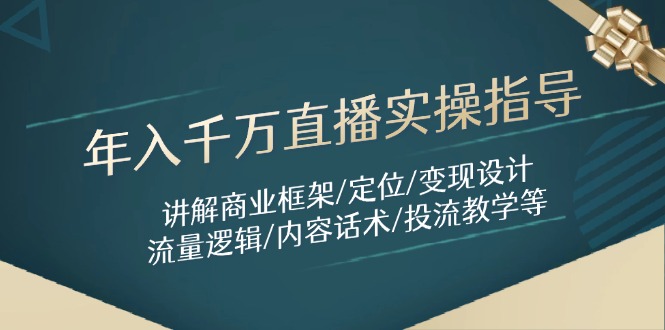 年入千万直播实操指导:讲解商业框架/定位/变现设计/流量逻辑/内容话术/等-慧阅轩