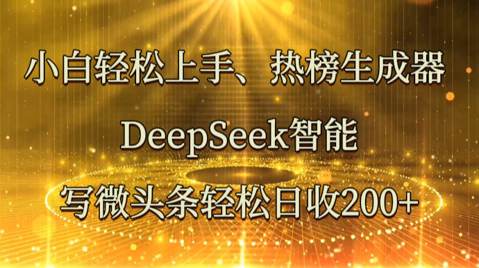 小白轻松上手、热榜生成器 DeepSeek智能写微头条轻松日收200+-慧阅轩