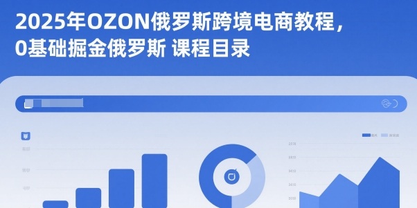 2025年OZON俄罗斯跨境电商教程,0基础掘金俄罗斯-慧阅轩