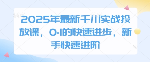 2025年最新千川实战投放课,0-1的快速进步,新手快速进阶-慧阅轩