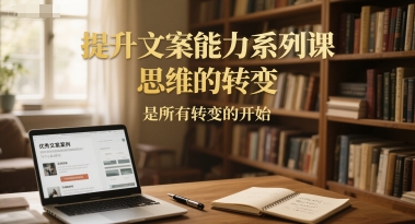 提升文案能力系列课,思维的转变,是所有转变的开始-慧阅轩