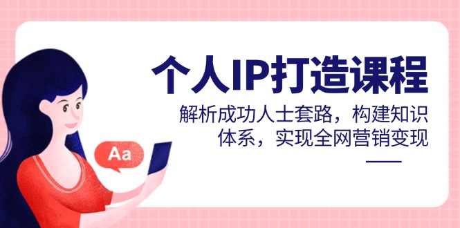 个人IP打造课程,解析成功人士套路,构建知识体系,实现全网营销变现-慧阅轩