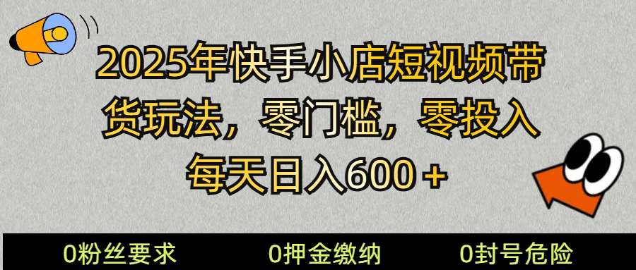 2025快手小店短视频带货模式,零投入,零门槛,每天日入600+-慧阅轩