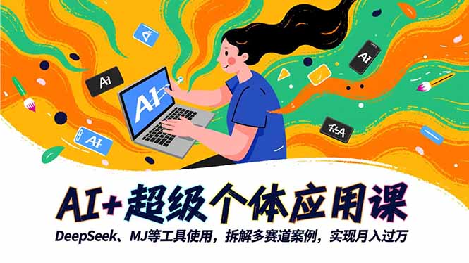 AI+超级个体应用课，DeepSeek,MJ等工具使用,拆解多赛道案例，实现月入过万-慧阅轩