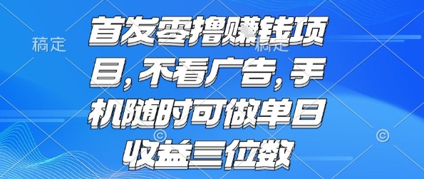 首发零撸挣钱项目 不看广告 手机随时可做 单日收益三位数【揭秘】-慧阅轩