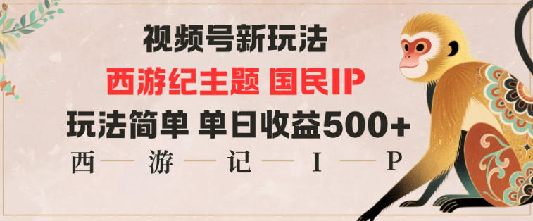 视频号分成新玩法,西游记主题国民IP,玩法简单,单日收益多张-慧阅轩