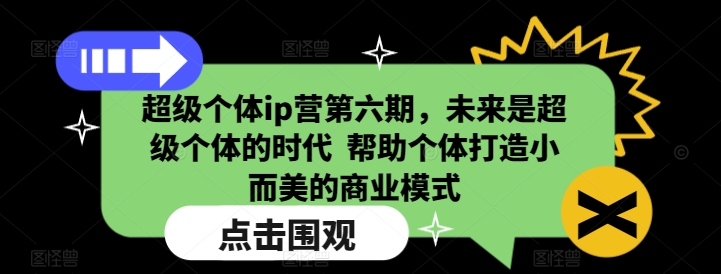 超级个体ip营第六期,未来是超级个体的时代 帮助个体打造小而美的商业模式-慧阅轩