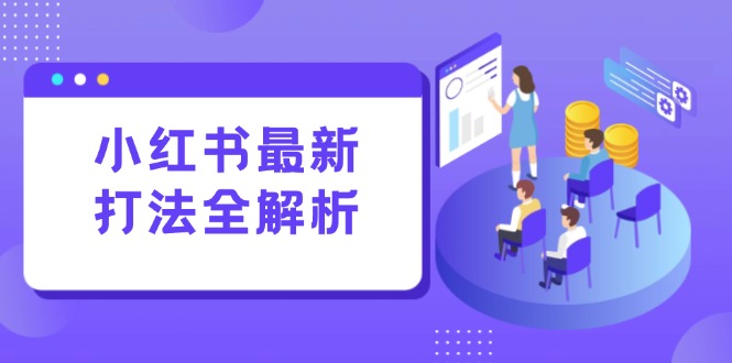 小红书最新打法线下课:笔记生产+评论运营,打造标准化流量增长引擎-慧阅轩