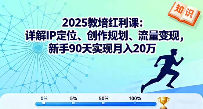2025教培红利课:详解IP定位、创作规划、流量变现,新手90天实现月入20万-慧阅轩