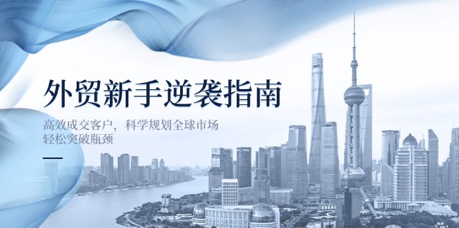 外贸新手逆袭指南:高效成交客户,科学规划全球市场,轻松突破瓶颈-慧阅轩