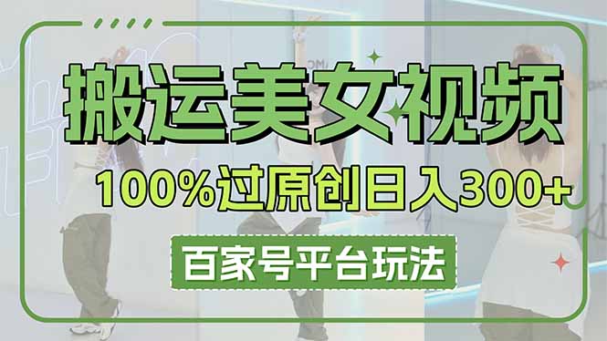 搬运美女视频100%过原创大揭秘,百家号平台玩法,轻松日入3000+(可矩阵-慧阅轩