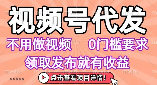 视频号代发，不用剪辑不用做视频，0门槛要求，领取发布就有收益，任务没有无上限，小白轻松上手【揭秘】-慧阅轩