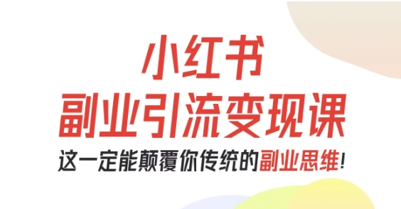 小红书副业引流变现课,从0-1跑通副业项目,这一定能颠覆你传统的副业思维-慧阅轩