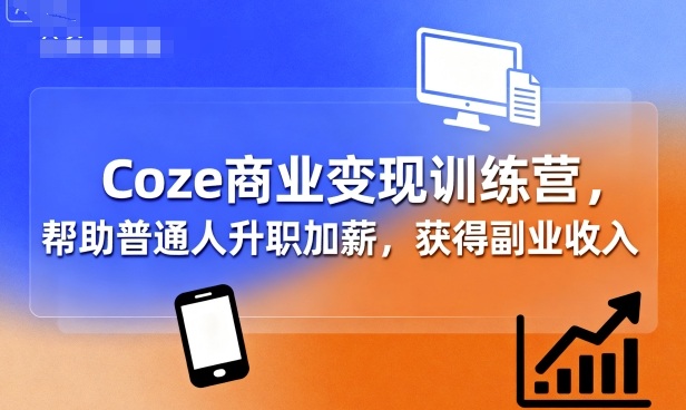 Coze商业变现训练营，帮助普通人升职加薪， 获得副业收入-慧阅轩