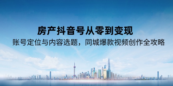 房产抖音号从零到变现，账号定位与内容选题，同城爆款视频创作全攻略-慧阅轩