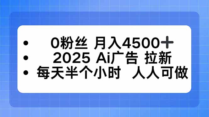 0粉丝 月入4500+,2025AI广告拉新,每天半个小时 人人可做-慧阅轩