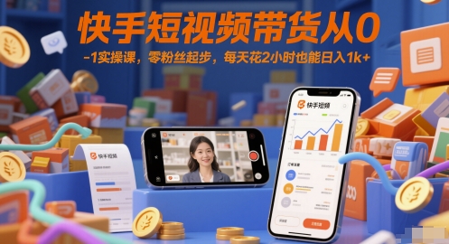 快手短视频带货从0-1实操课,零粉丝起步,每天花2小时也能日入1k+-慧阅轩