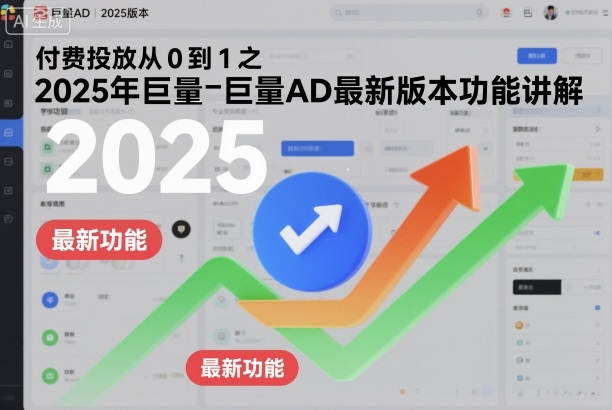 付费投放从0到1之2025年巨量AD最新版本功能讲解-慧阅轩