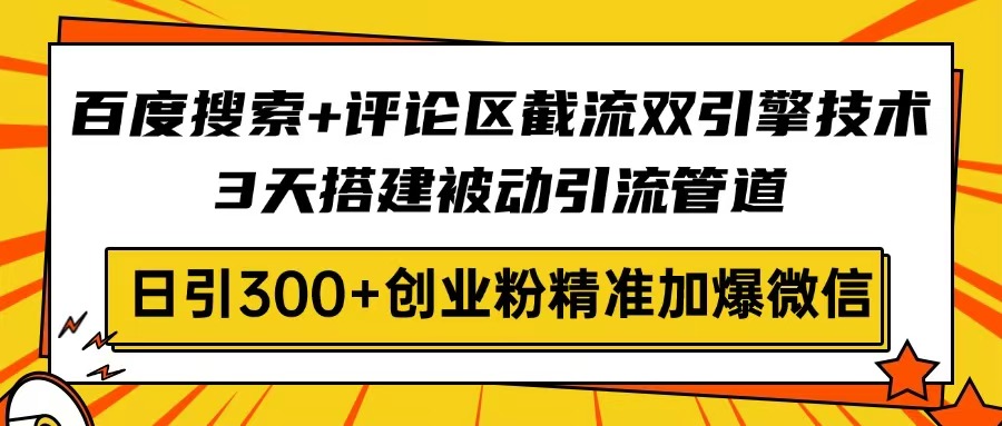 百度搜索+评论区截流双引擎技术,3天搭建被动引流管道,日引300+创业粉...-慧阅轩