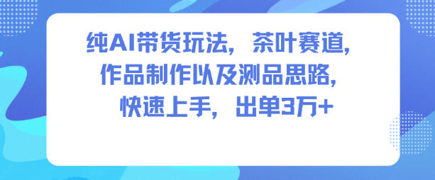 纯AI带货玩法，茶叶赛道，制作以及思路，快速上手，出单3W+-慧阅轩