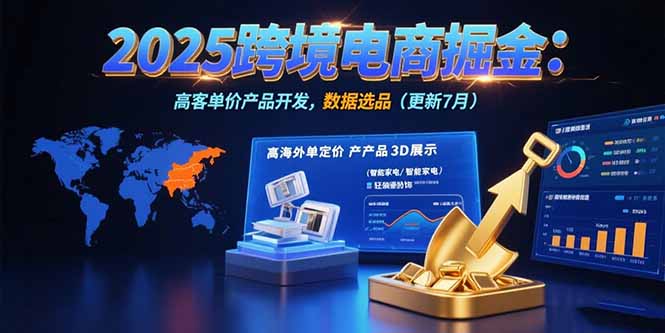 2025跨境电商掘金：蓝海市场定位，高客单价产品开发，数据选品(更新7月-慧阅轩