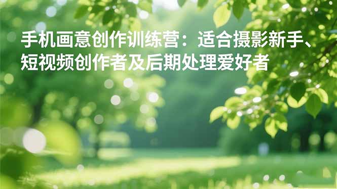 手机摄影之画意创作训练营：适合摄影新手、短视频创作者及后期处理爱好者-慧阅轩