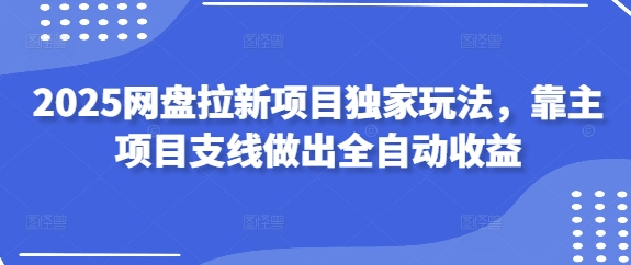 2025网盘拉新项目独家玩法,靠主项目支线做出全自动收益-慧阅轩