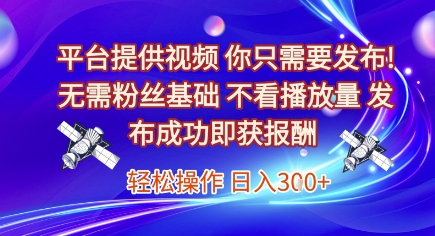 平台提供视频,你只需要发布, 无需粉丝基础,不看播放量,发布成功即获报酬,日入3张【揭秘】-慧阅轩