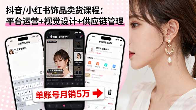 抖音/小红书饰品卖货课程:平台运营+视觉设计+供应链管理,单账号月销5万-慧阅轩