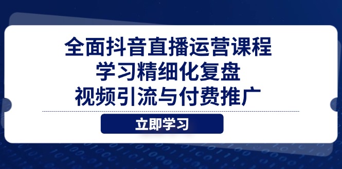 全面抖音直播运营课程,学习精细化复盘、视频引流与付费推广-慧阅轩