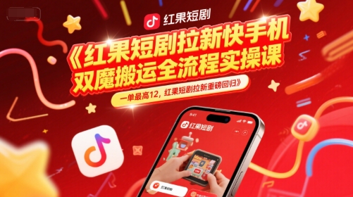 红果短剧拉新快手手机双魔法搬运全流程实操课,一单最高12,红果短剧拉新重磅回归-慧阅轩