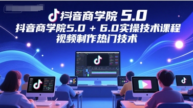 抖音商学院5.0+6.0实操技术课程,视频制作热门技术-慧阅轩